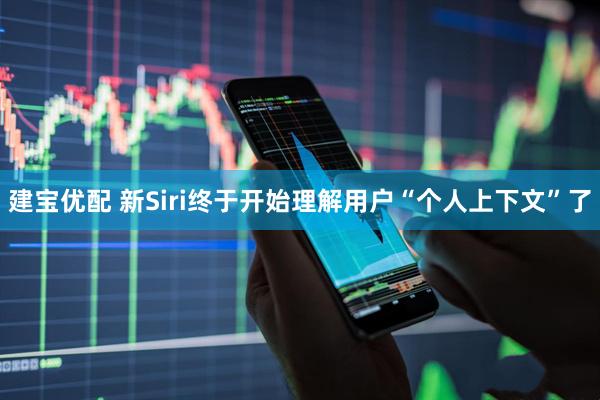 建宝优配 新Siri终于开始理解用户“个人上下文”了