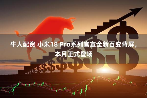 牛人配资 小米18 Pro系列官宣全新百变背屏，本月正式登场