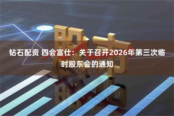 钻石配资 四会富仕：关于召开2026年第三次临时股东会的通知