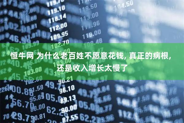 恒牛网 为什么老百姓不愿意花钱, 真正的病根, 还是收入增长太慢了