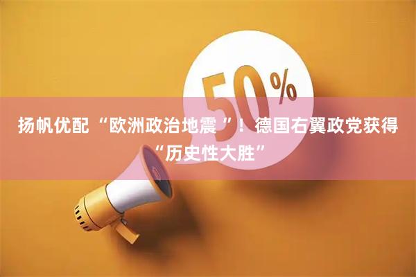 扬帆优配 “欧洲政治地震 ”！德国右翼政党获得“历史性大胜”
