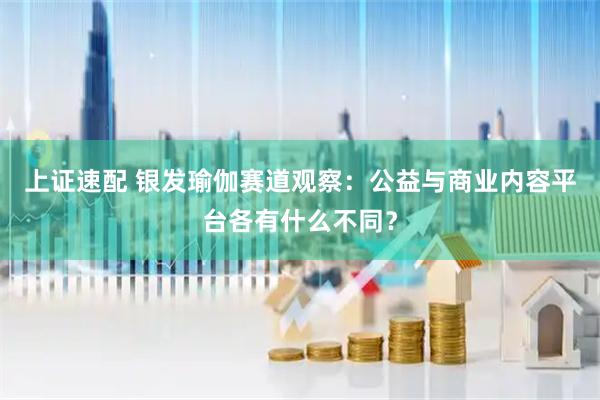 上证速配 银发瑜伽赛道观察:公益与商业内容平台各有什么不同?