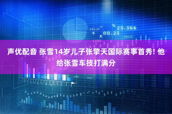 声优配音 张雪14岁儿子张擎天国际赛事首秀! 他给张雪车技打满分
